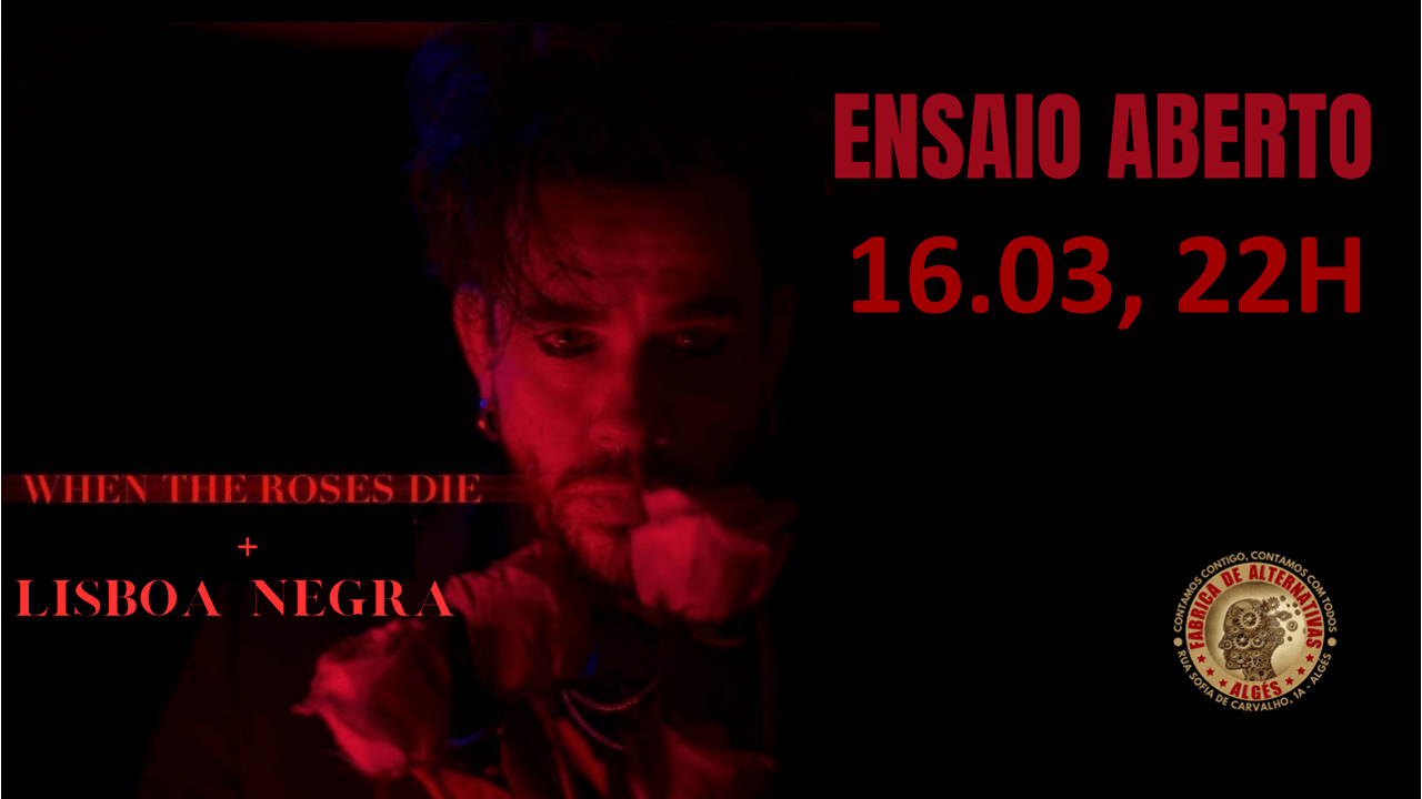 WHEN THE ROSES DIE + LISBOA NEGRA (Ensaio Aberto)